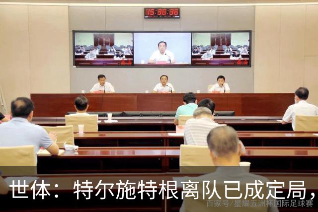 世体：特尔施特根离队已成定局，周四缺席训练是因避免受伤