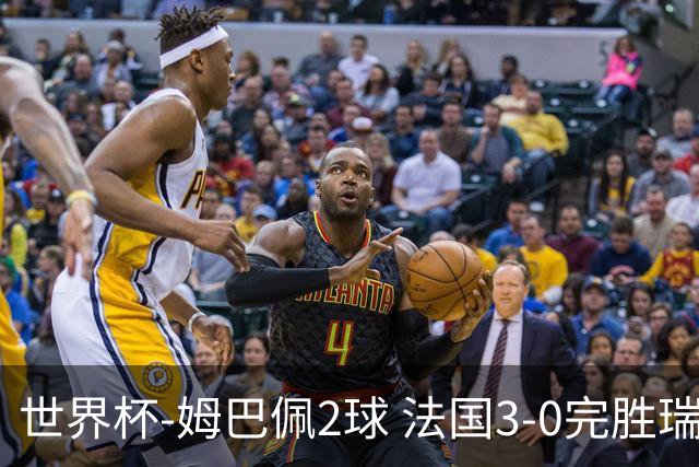 世界杯-姆巴佩2球 法国3-0完胜瑞典将战巴拉圭