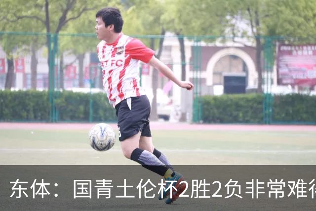 东体：国青土伦杯2胜2负非常难得，收获经验有利于征战亚青赛