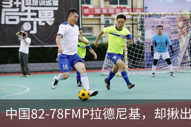 中国82-78FMP拉德尼基，却揪出最差球员，他上场15分钟中国输14分