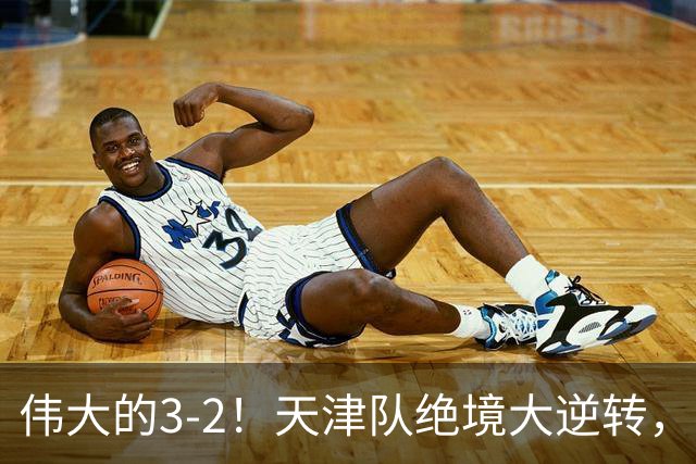 伟大的3-2！天津队绝境大逆转，复刻16年前奇迹，1大奇兵不能不提