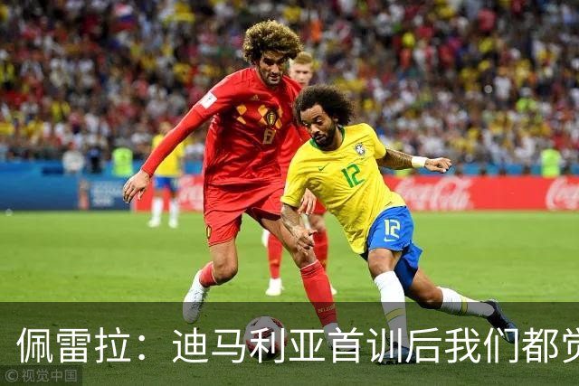 佩雷拉：迪马利亚首训后我们都觉得有他能夺冠