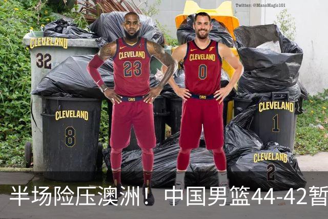 半场险压澳洲！中国男篮44-42暂时领先，王俊杰7分4板2助撑起锋线