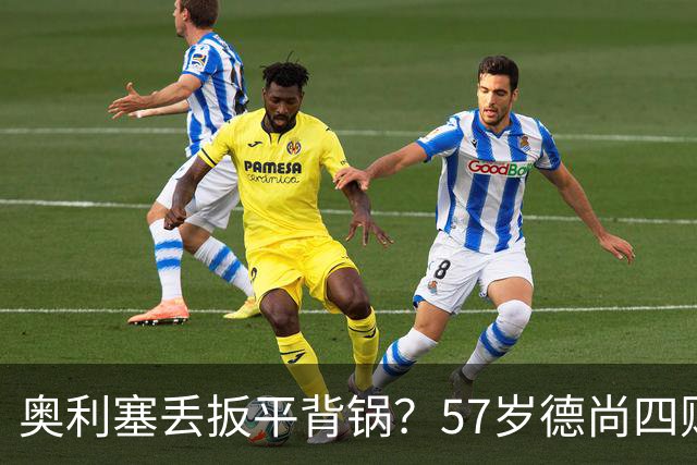 奥利塞丢扳平背锅？57岁德尚四败笔才为罪源：欧媒晒14年荣光告别