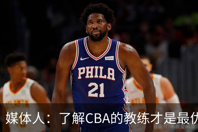 媒体人：了解CBA的教练才是最优选秀的 中国男篮可发掘适合的外教