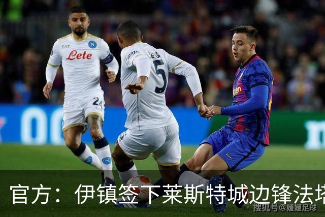 官方：伊镇签下莱斯特城边锋法塔武；据悉转会费2000万英镑