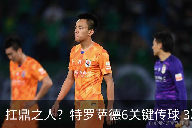 扛鼎之人？特罗萨德6关键传球 3次成功过人全场最高