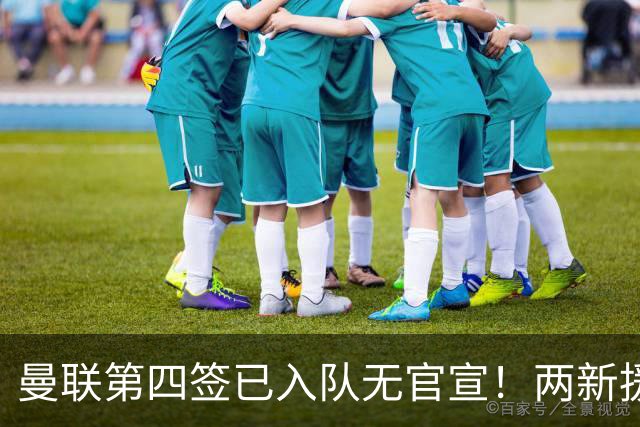 曼联第四签已入队无官宣！两新援周六首秀，桑托斯构思庆祝动作渴望进球