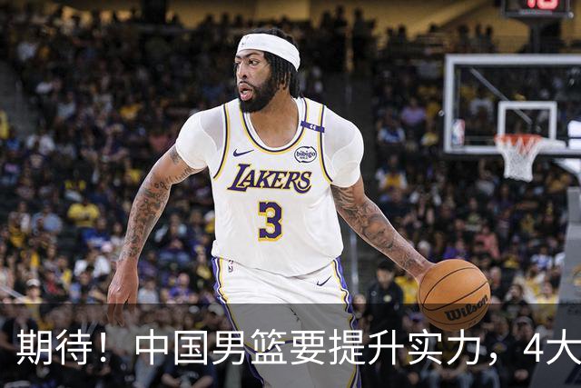 期待！中国男篮要提升实力，4大球星回归，周琦领衔 高诗岩很担忧