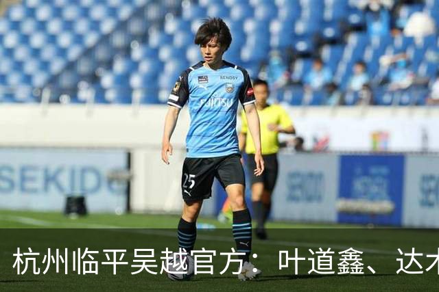 杭州临平吴越官方：叶道鑫、达木林扎布、阿布力克木加盟球队