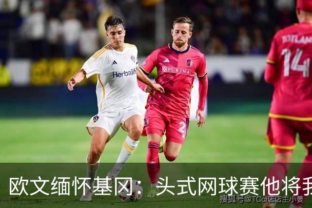 欧文缅怀基冈：头式网球赛他将我们按在地上摩擦，我们输掉200镑