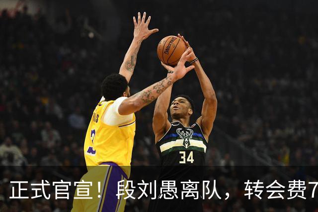 正式官宣！段刘愚离队，转会费70万，加盟年薪曝光，离队原因出炉