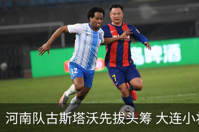 河南队古斯塔沃先拔头筹 大连小将杨铭锐替补奇兵扳平