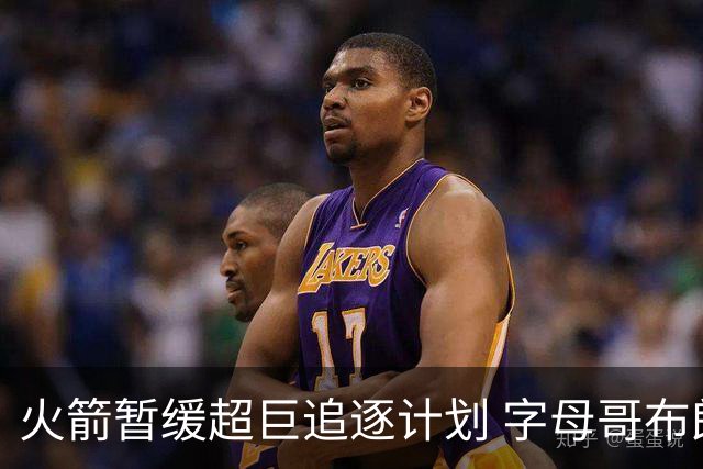 火箭暂缓超巨追逐计划 字母哥布朗交易不划算？
