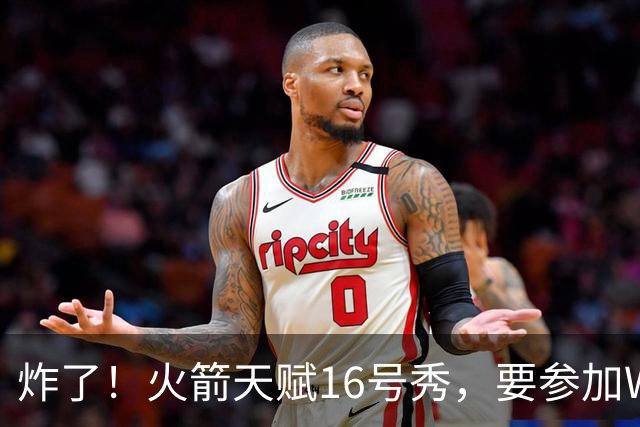 炸了！火箭天赋16号秀，要参加WNBA选秀了......