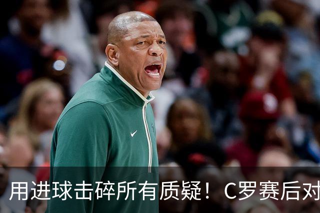 用进球击碎所有质疑！C罗赛后对镜头怒喊：I'm back！