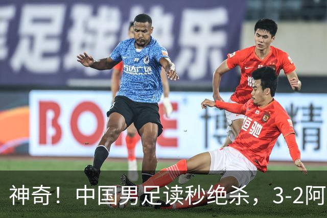神奇！中国男足读秒绝杀，3-2阿森纳队，一人梅开二度：如梅西附体