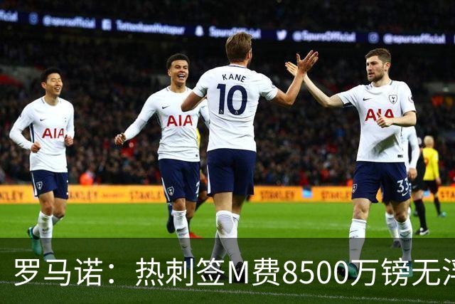 罗马诺：热刺签M费8500万镑无浮动，曼联努力到最后但拒匹配价格