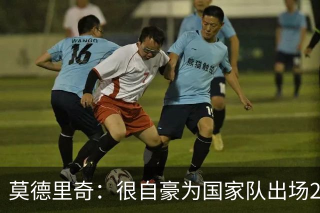莫德里奇：很自豪为国家队出场200次，这场胜利将提高我们的自信