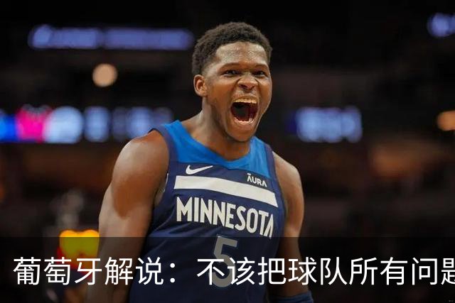 葡萄牙解说：不该把球队所有问题都归咎于C罗，C罗应该继续首发