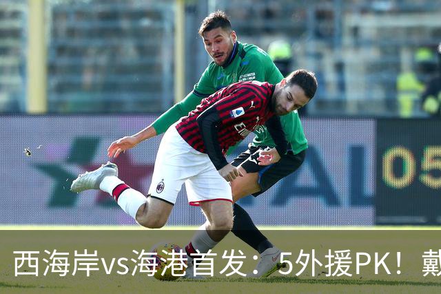 西海岸vs海港首发：5外援PK！戴维森、张修维、莱昂纳多出战