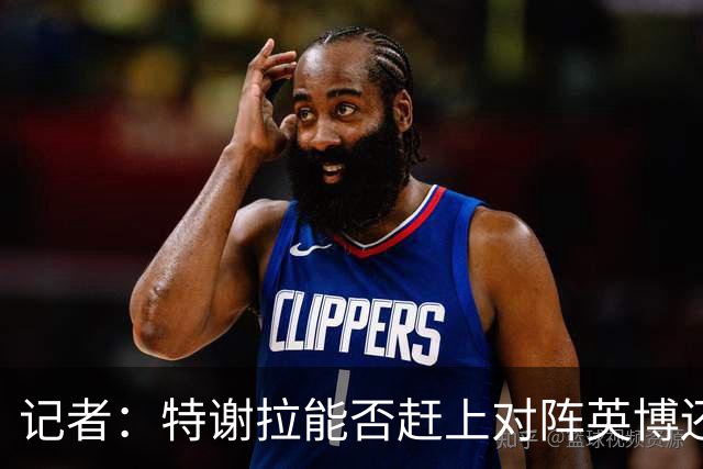 记者：特谢拉能否赶上对阵英博还是未知数，李可也存在一定困难