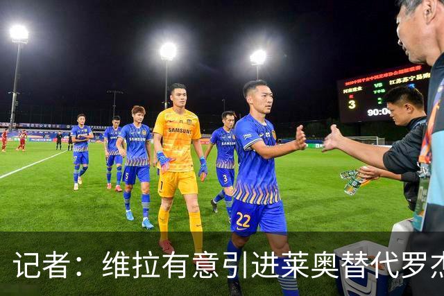 记者：维拉有意引进莱奥替代罗杰斯，还在和米兰谈埃斯图皮尼安