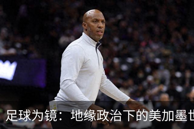 足球为镜：地缘政治下的美加墨世界杯