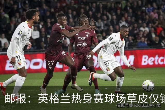 邮报：英格兰热身赛球场草皮仅铺设一周，各区域尚未完全融合