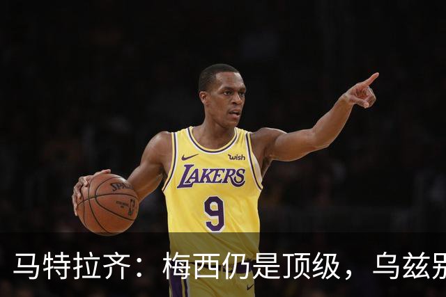 马特拉齐：梅西仍是顶级，乌兹别克国家队有12块球场 意大利才3块