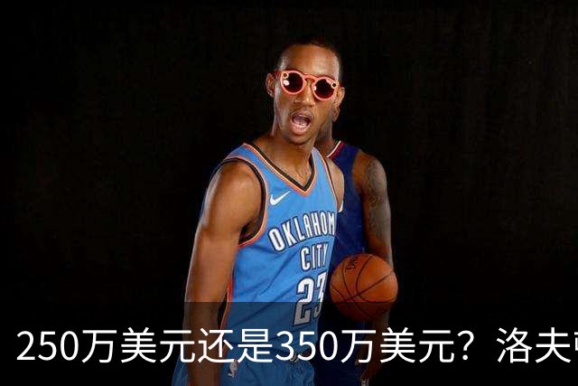 250万美元还是350万美元？洛夫顿到底值多少钱？-CBA-CBA专区-虎扑社区