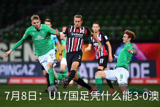 7月8日：U17国足凭什么能3-0澳洲？赛后浮嶋敏毫不含糊道出原因，句句在理