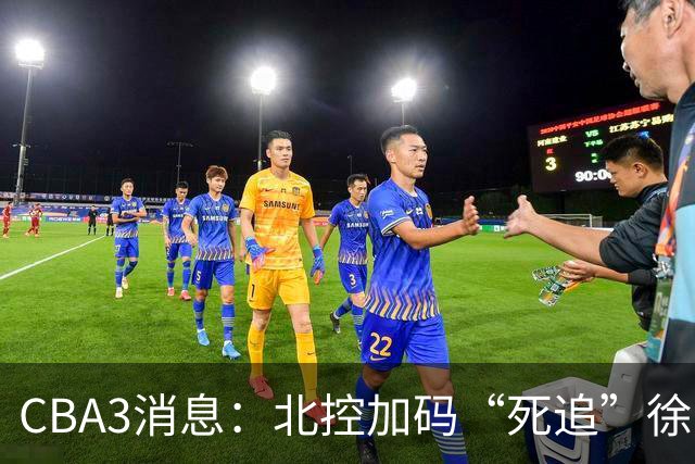 CBA3消息：北控加码“死追”徐杰，陈海涛作表态，萨姆纳要跑路？