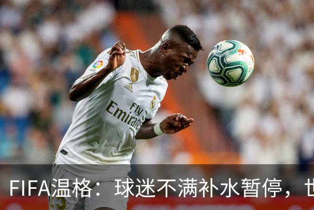 FIFA温格：球迷不满补水暂停，世界杯后将审查