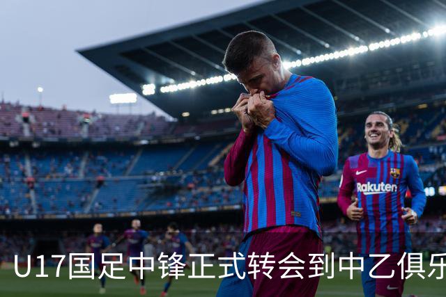 U17国足中锋正式转会到中乙俱乐部！德转第一时间确认，引发热议